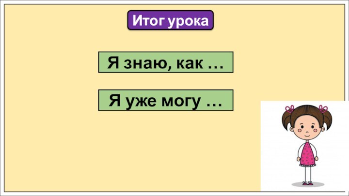 Итог урокаЯ знаю, как …Я уже могу …