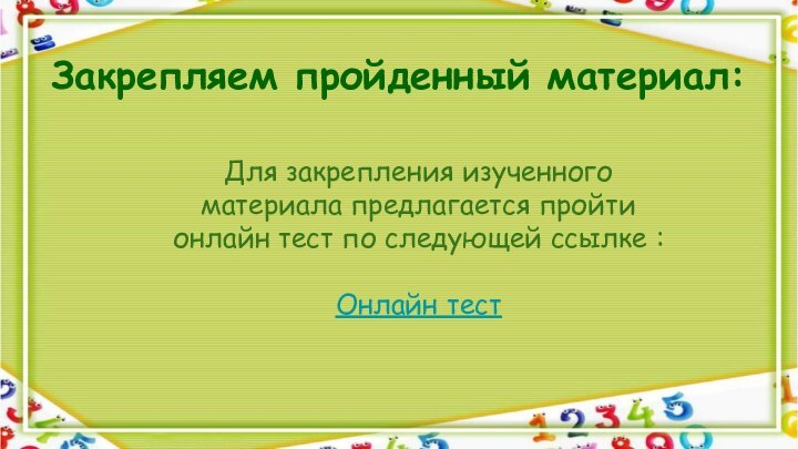 Закрепляем пройденный материал:Для закрепления изученного материала предлагается пройти онлайн тест по следующей ссылке :Онлайн тест