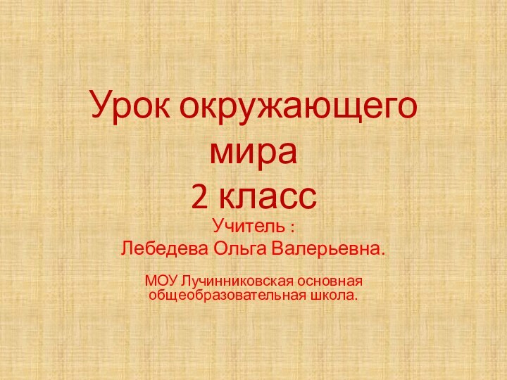 Урок окружающего мира 2 классУчитель :Лебедева Ольга Валерьевна.МОУ Лучинниковская основная общеобразовательная школа.