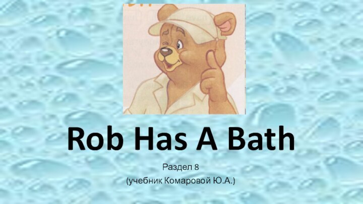 Rob Has A BathРаздел 8(учебник Комаровой Ю.А.)