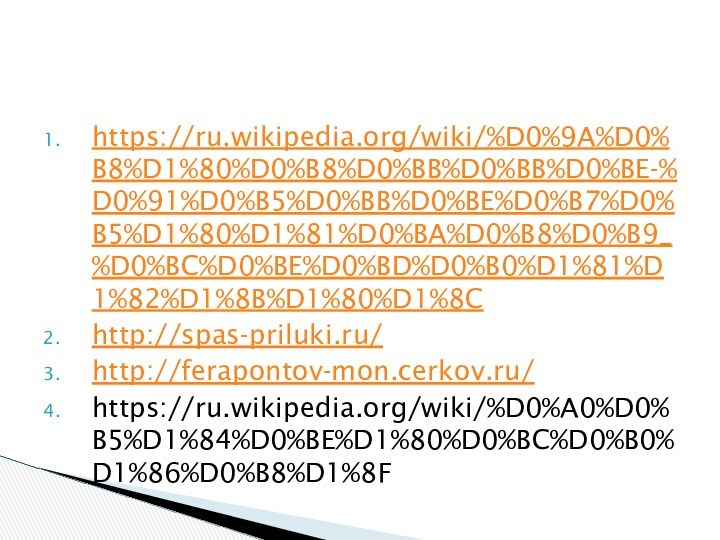 https://ru.wikipedia.org/wiki/%D0%9A%D0%B8%D1%80%D0%B8%D0%BB%D0%BB%D0%BE-%D0%91%D0%B5%D0%BB%D0%BE%D0%B7%D0%B5%D1%80%D1%81%D0%BA%D0%B8%D0%B9_%D0%BC%D0%BE%D0%BD%D0%B0%D1%81%D1%82%D1%8B%D1%80%D1%8Chttp://spas-priluki.ru/http://ferapontov-mon.cerkov.ru/https://ru.wikipedia.org/wiki/%D0%A0%D0%B5%D1%84%D0%BE%D1%80%D0%BC%D0%B0%D1%86%D0%B8%D1%8F