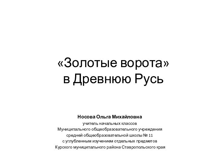 «Золотые ворота»  в Древнюю РусьНосова Ольга Михайловнаучитель начальных классовМуниципального общеобразовательного учреждениясредней