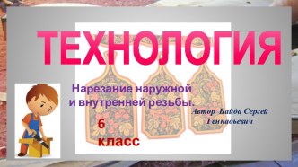 Презентация по технологии, 6 класс Нарезание наружной и внутренней резьбы