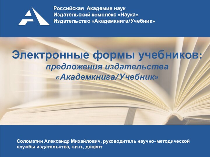 Электронные формы учебников:предложения издательства «Академкнига/Учебник»Соломатин Александр Михайлович, руководитель научно-методической службы издательства, к.п.н., доцент