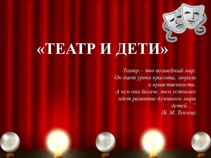 «Театр и дети»Театр – это волшебный мир.Он дает уроки красоты, моралии нравственности.А