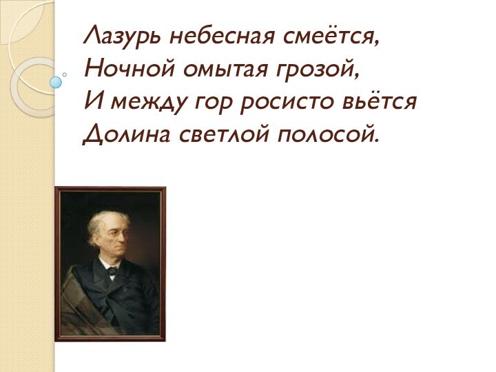 Лазурь небесная смеётся, Ночной омытая грозой, И между гор росисто вьётся Долина