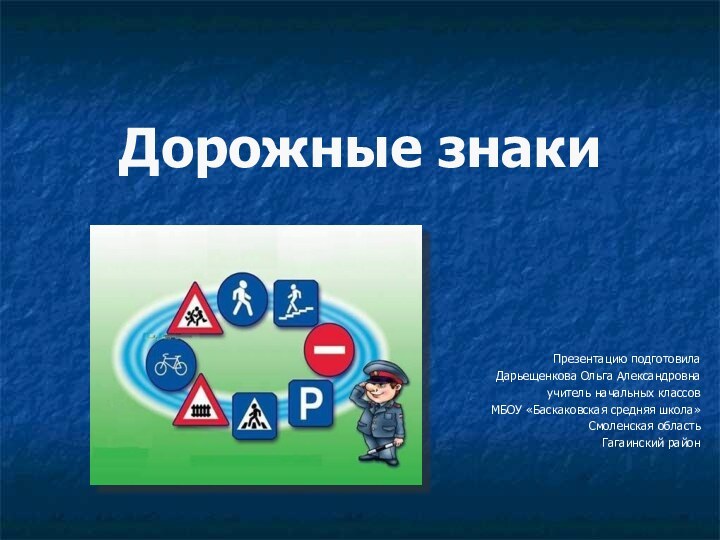 Презентацию подготовила Дарьещенкова Ольга Александровнаучитель начальных классов МБОУ «Баскаковская средняя школа»Смоленская область Гагаинский районДорожные знаки