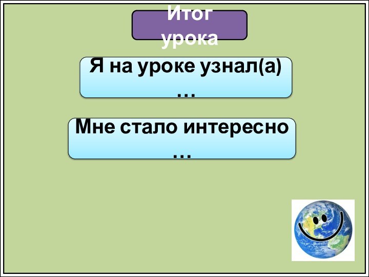 Итог урокаЯ на уроке узнал(а) …Мне стало интересно …