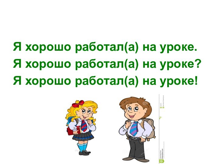 Я хорошо работал(а) на уроке.Я хорошо работал(а) на уроке?Я хорошо работал(а) на уроке!