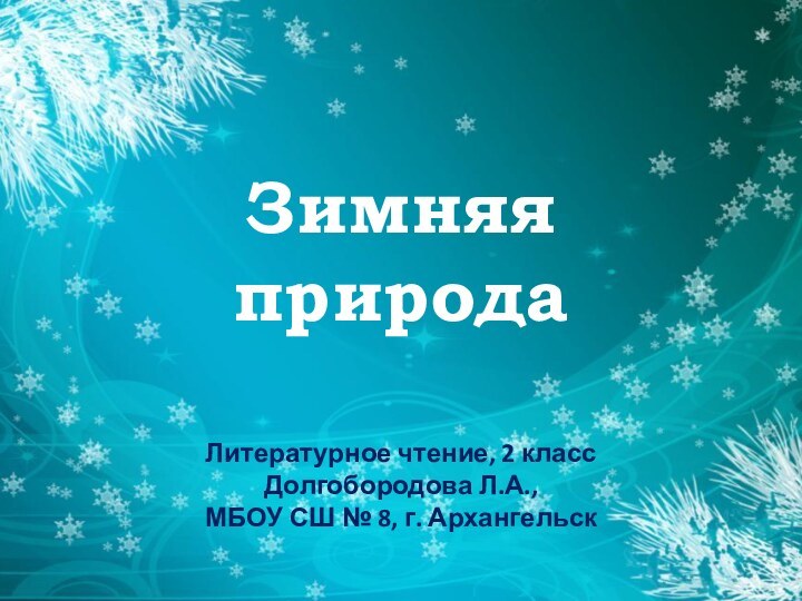 Зимняя  природаЛитературное чтение, 2 классДолгобородова Л.А.,МБОУ СШ № 8, г. Архангельск