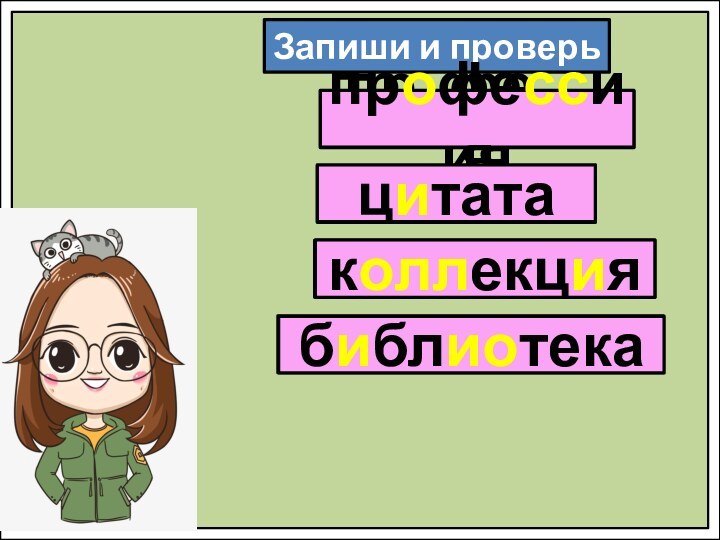 Запиши и проверьпр..фе….ияц..татаб..бл…текак..л..екц..япрофессияцитатаколлекциябиблиотека