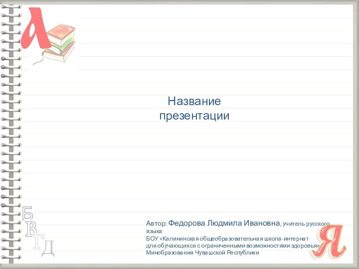 Название презентацииАвтор: Федорова Людмила Ивановна, учитель русского языка БОУ «Калининская общеобразовательная школа-интернат