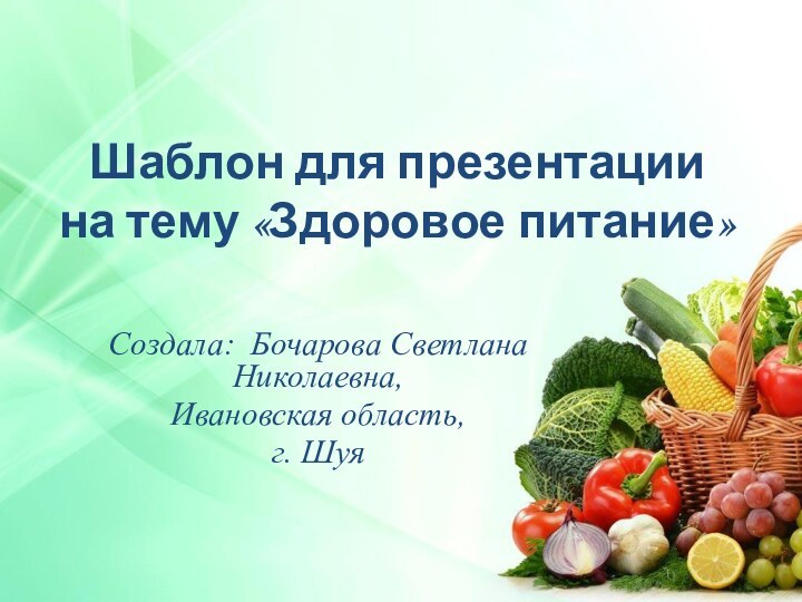 Шаблон для презентации на тему «Здоровое питание»Создала: Бочарова Светлана Николаевна, Ивановская область, г. Шуя