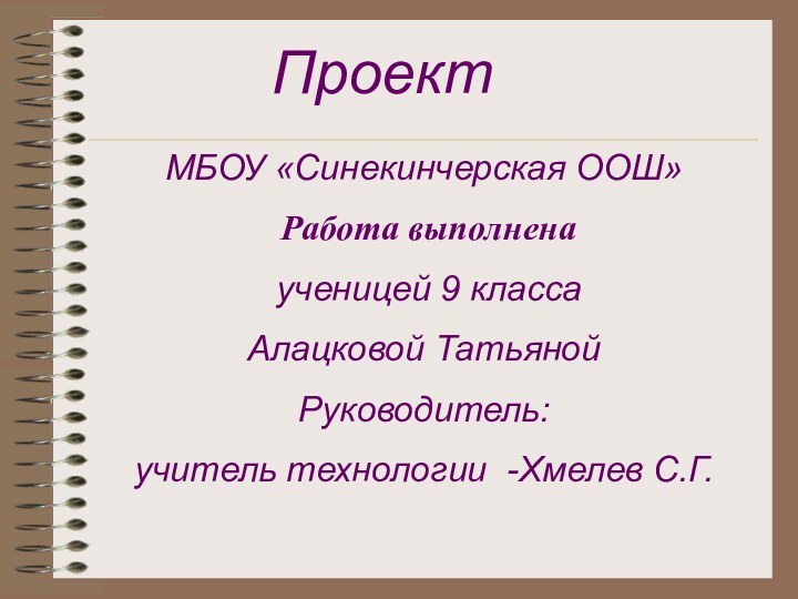 ПроектМБОУ «Синекинчерская ООШ» Работа выполнена ученицей 9 классаАлацковой Татьяной Руководитель: учитель технологии -Хмелев С.Г.