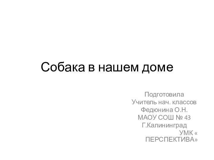 Собака в нашем домеПодготовила Учитель нач. классовФедюнина О.Н.МАОУ СОШ № 43Г.КалининградУМК « ПЕРСПЕКТИВА»