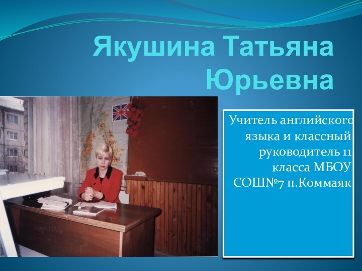 Якушина Татьяна ЮрьевнаУчитель английского языка и классный руководитель 11 класса МБОУ СОШ№7 п.Коммаяк