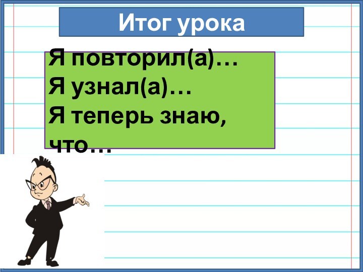 Итог урокаЯ повторил(а)…Я узнал(а)…Я теперь знаю, что…