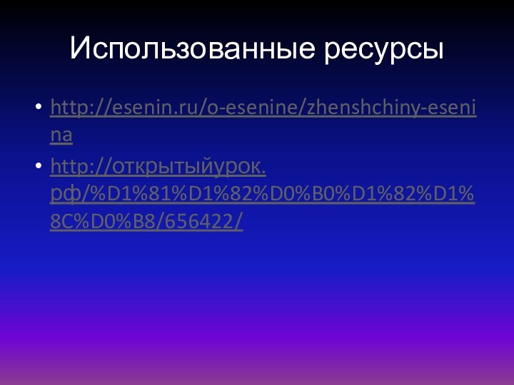 Использованные ресурсыhttp://esenin.ru/o-esenine/zhenshchiny-eseninahttp://открытыйурок.рф/%D1%81%D1%82%D0%B0%D1%82%D1%8C%D0%B8/656422/