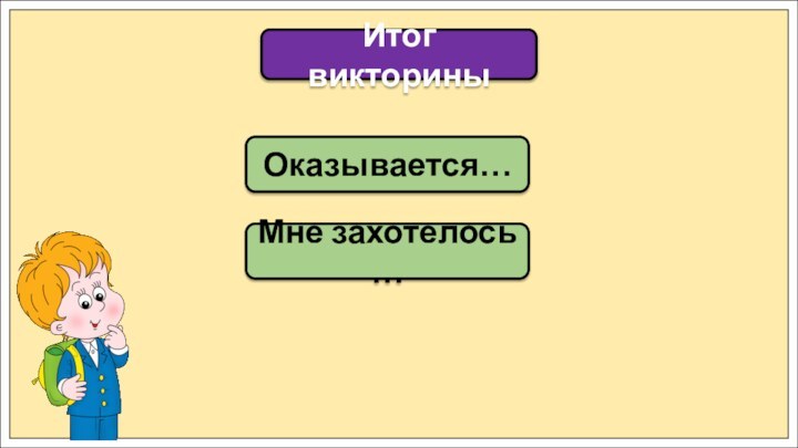 Оказывается…Итог викториныМне захотелось …