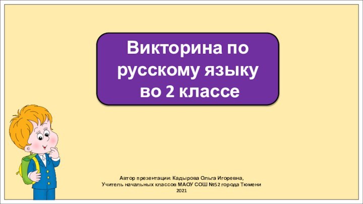 Автор презентации: Кадырова Ольга Игоревна,Учитель начальных классов МАОУ СОШ №52 города Тюмени2021Викторина