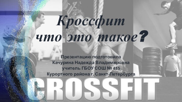 Кроссфит что это такое?Презентацию подготовила Качурина Надежда Владимировнаучитель ГБОУ СОШ № 435Курортного района г. Санкт-Петербурга