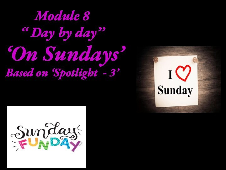 Module 8 ‘‘ Day by day’’   ‘On Sundays’ Based on