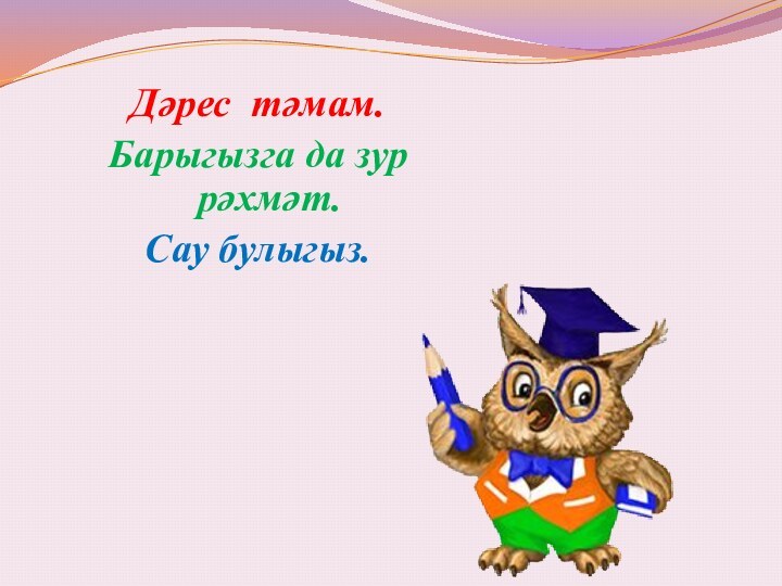 Дәрес тәмам.Барыгызга да зур рәхмәт.Сау булыгыз.