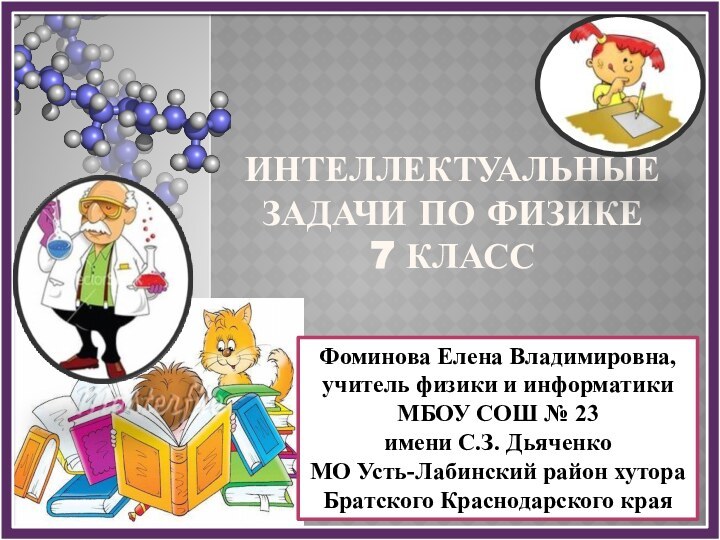 Интеллектуальные задачи по физике 7 классФоминова Елена Владимировна, учитель физики и информатики