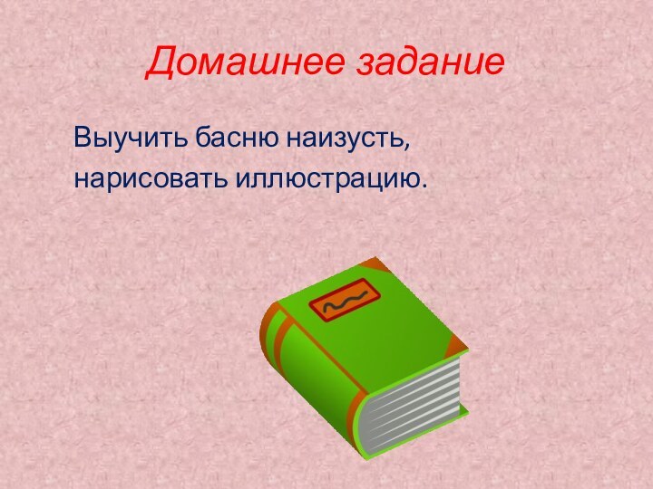 Домашнее заданиеВыучить басню наизусть,нарисовать иллюстрацию.