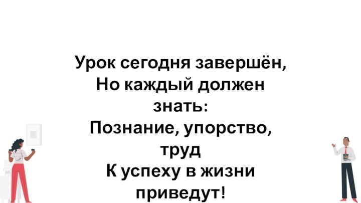 Урок сегодня завершён,Но каждый должен знать:Познание, упорство, трудК успеху в жизни приведут!