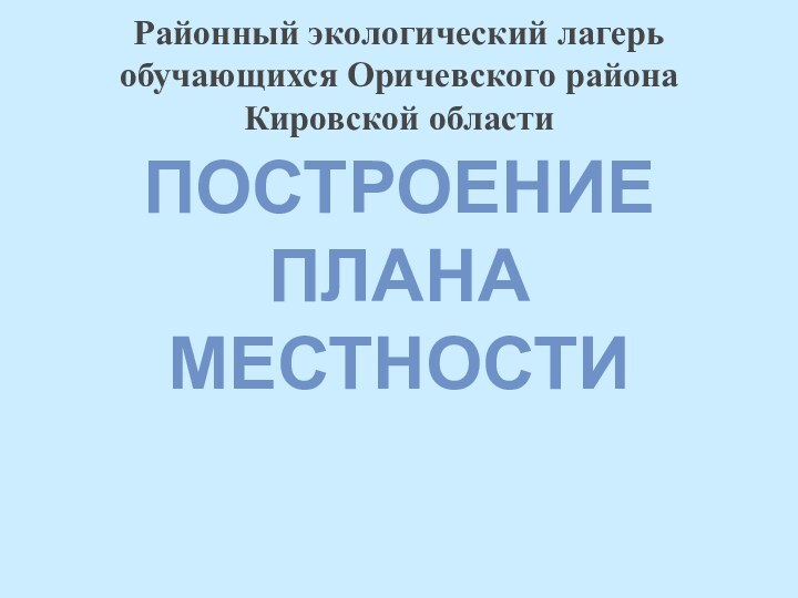 Районный экологический лагерь обучающихся Оричевского района Кировской областиПОСТРОЕНИЕ ПЛАНА МЕСТНОСТИ