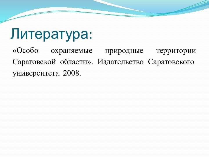 Литература:«Особо охраняемые природные территории Саратовской области». Издательство Саратовского университета. 2008.