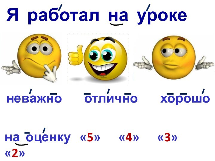 Я работал на урокеотличноневажнохорошона оценку  «5»   «4»   «3»   «2»