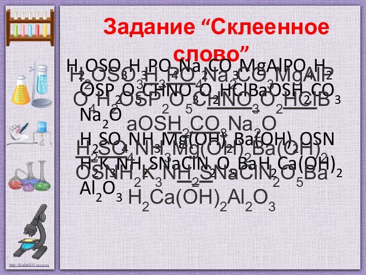  Задание “Склеенное слово”. H2OSO3H3PO4Na2CO3MgAlPO4H2ОSP2O5CHNO3O2HClBaOSH2CO3Na2O H2SO4NH3Mg(OH)2Ba(OH)2OSNH2K3NH2SNaClN2O5BaH2Ca(OH)2Al2O3H2OSO3H3PO4Na2CO3MgAlPO4H2ОSP2O5CHNO3O2HClBaOSH2CO3Na2O H2SO4NH3Mg(OH)2Ba(OH)2OSNH2K3NH2SNaClN2O5BaH2Ca(OH)2Al2O3