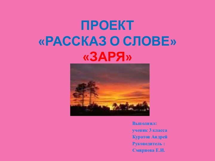 ПРОЕКТ «РАССКАЗ О СЛОВЕ» «ЗАРЯ»Выполнил: ученик 3 классаКуратов АндрейРуководитель :Смирнова Е.И.