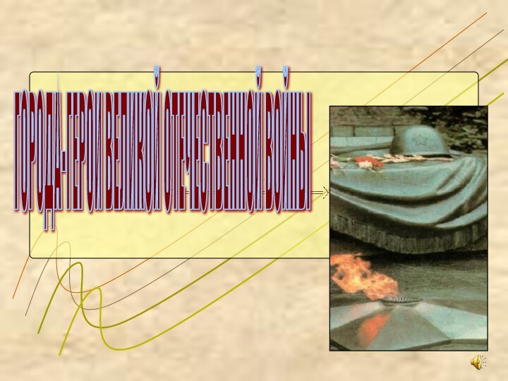 ГОРОДА-ГЕРОИ ВЕЛИКОЙ ОТЕЧЕСТВЕННОЙ ВОЙНЫ
