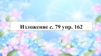 Презентация по теме Изложение повествовательного текста с.79 упр. 162