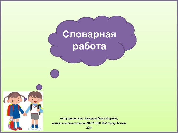 Автор презентации: Кадырова Ольга Игоревна, учитель начальных классов МАОУ ООШ №52 города Тюмени2018