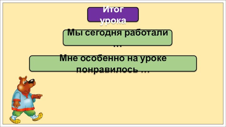 Мы сегодня работали …Итог урокаМне особенно на уроке понравилось …