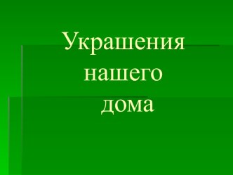 Презентация Украшения нашего дома