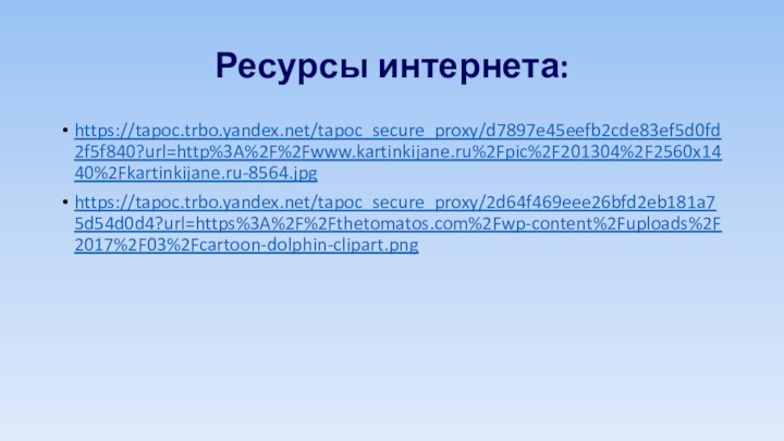 Ресурсы интернета:https://tapoc.trbo.yandex.net/tapoc_secure_proxy/d7897e45eefb2cde83ef5d0fd2f5f840?url=http%3A%2F%2Fwww.kartinkijane.ru%2Fpic%2F201304%2F2560x1440%2Fkartinkijane.ru-8564.jpghttps://tapoc.trbo.yandex.net/tapoc_secure_proxy/2d64f469eee26bfd2eb181a75d54d0d4?url=https%3A%2F%2Fthetomatos.com%2Fwp-content%2Fuploads%2F2017%2F03%2Fcartoon-dolphin-clipart.png