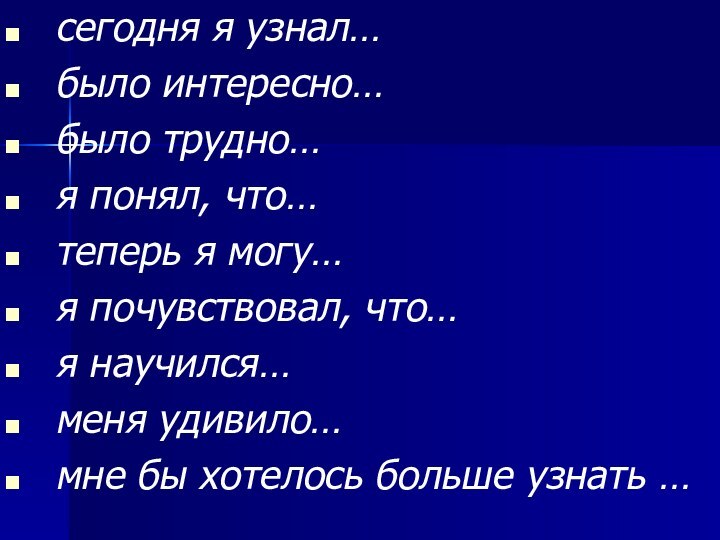 сегодня я узнал…было интересно…было трудно…я понял, что…теперь я могу…я почувствовал, что…я научился…меня