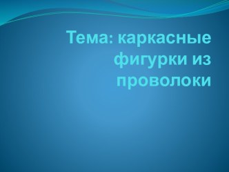 Презентация Каркасные фигурки из проволоки