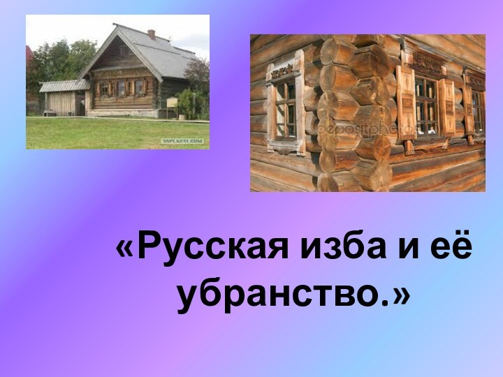 «Русская изба и её убранство.»