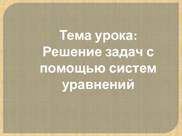 Тема урока: Решение задач с помощью систем уравнений