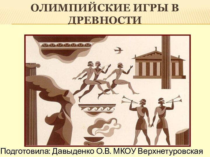 Олимпийские игры в древности  Подготовила: Давыденко О.В. МКОУ Верхнетуровская СОШ