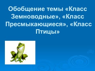 Презентация к обобщающему уроку по теме Класс Земноводные, Класс Пресмыкающиеся, Класс Птицы