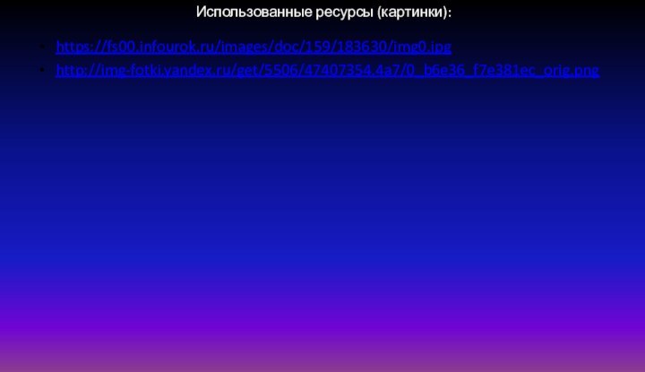 Использованные ресурсы (картинки):https://fs00.infourok.ru/images/doc/159/183630/img0.jpghttp://img-fotki.yandex.ru/get/5506/47407354.4a7/0_b6e36_f7e381ec_orig.png