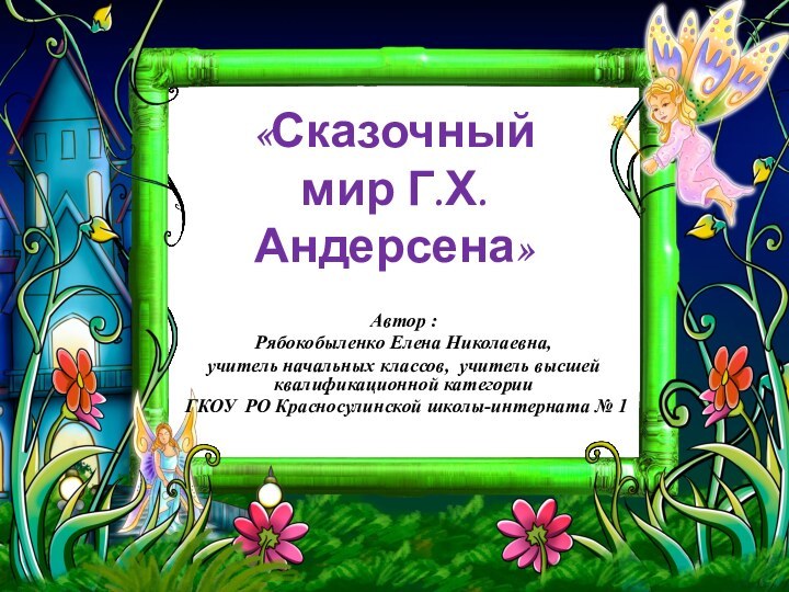 «Сказочный мир Г.Х.Андерсена»Автор : Рябокобыленко Елена Николаевна, учитель начальных классов, учитель высшей