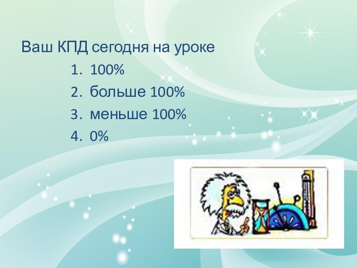 Ваш КПД сегодня на уроке100%больше 100%меньше 100%0%